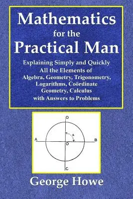 Matematika pre praktického človeka - Jednoduché a rýchle vysvetlenie všetkých prvkov algebry, geometrie, trigonometrie, logaritmov, koo - Mathematics for the Practical Man - Explaining Simply and Quickly All the Elements of Algebra, Geometry, Trigonometry, Logarithms, Coo