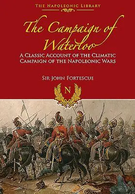 Kampaň pri Waterloo: Klasický opis Napoleonových posledných bojov - The Campaign of Waterloo: The Classic Account of Napoleon's Last Battles