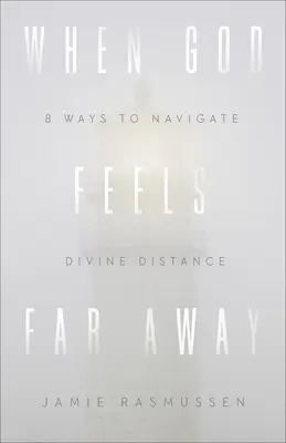 Keď sa Boh cíti ďaleko: Osem spôsobov, ako prekonať božskú vzdialenosť - When God Feels Far Away: Eight Ways to Navigate Divine Distance