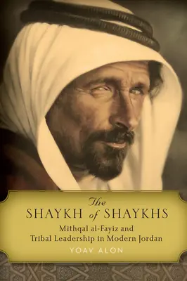 Šejk šejkov: Mithqal Al-Fayiz a kmeňové vodcovstvo v modernom Jordánsku - The Shaykh of Shaykhs: Mithqal Al-Fayiz and Tribal Leadership in Modern Jordan