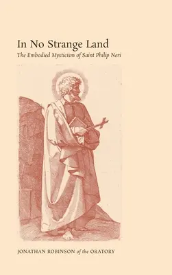 V žiadnej cudzej krajine: Filip Neri: Vtelený mysticizmus svätého Filipa Neriho - In No Strange Land: The Embodied Mysticism of Saint Philip Neri