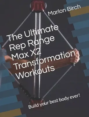 Maximálny rozsah opakovaní Max X2 transformačných tréningov: Vybudujte si svoje najlepšie telo v histórii! - The Ultimate Rep Range Max X2 Transformation Workouts: Build your best body ever!