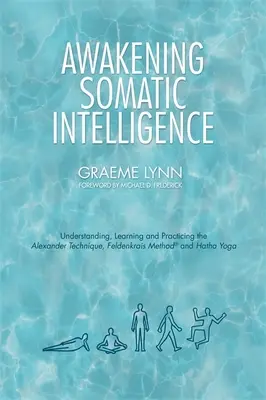 Prebudenie somatickej inteligencie: Feldenkraisovej metódy a Hatha jogy. - Awakening Somatic Intelligence: Understanding, Learning & Practicing the Alexander Technique, Feldenkrais Method & Hatha Yoga