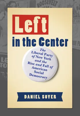 Vľavo v strede: Liberálna strana New Yorku a vzostup a pád americkej sociálnej demokracie - Left in the Center: The Liberal Party of New York and the Rise and Fall of American Social Democracy