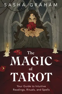 Mágia tarotu: Vydajte sa na cestu k intuitívnym výkladom, rituálom a kúzlam. - The Magic of Tarot: Your Guide to Intuitive Readings, Rituals, and Spells
