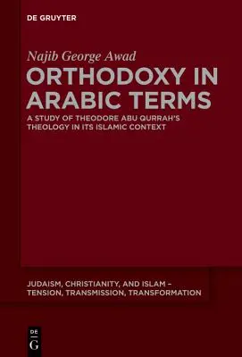 Ortodoxia v arabských termínoch: Štúdia o teológii Teodora Abu Qurraha v islamskom kontexte - Orthodoxy in Arabic Terms: A Study of Theodore Abu Qurrah's Theology in Its Islamic Context