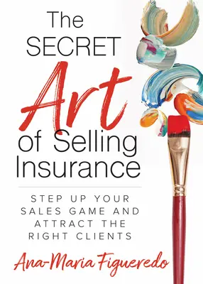 Tajné umenie predávať poistenie: Zlepšite svoju predajnú hru a prilákajte tých správnych klientov - The Secret Art of Selling Insurance: Step Up Your Sales Game and Attract the Right Clients
