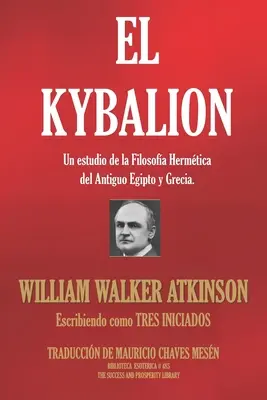 El Kybalion: Kybalion: Un estudio de la Filosofa Hermtica del Antiguo Egipto y Grecia. - El Kybalion: Un estudio de la Filosofa Hermtica del Antiguo Egipto y Grecia.