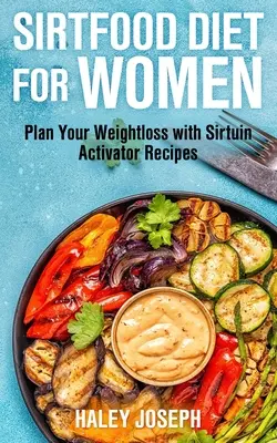 Sirt Food diéta pre ženy: Naplánujte si chudnutie s receptami na aktivátor sirtuínu - Sirt Food Diet for Women: Plan Your Weight Loss with Sirtuin Activator Recipes