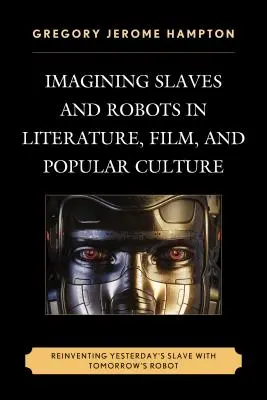 Predstavy o otrokoch a robotoch v literatúre, filme a populárnej kultúre: Znovuobjavenie včerajšieho otroka s robotom zajtrajška - Imagining Slaves and Robots in Literature, Film, and Popular Culture: Reinventing Yesterday's Slave with Tomorrow's Robot