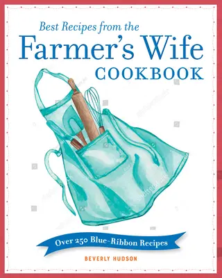 Najlepšie recepty z kuchárskej knihy Farmárova žena: Viac ako 250 receptov s modrou stuhou - Best Recipes from the Farmer's Wife Cookbook: Over 250 Blue-Ribbon Recipes