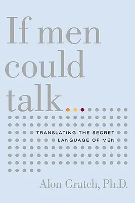 Keby muži mohli hovoriť...: Preklad tajnej reči mužov - If Men Could Talk...: Translating the Secret Language of Men