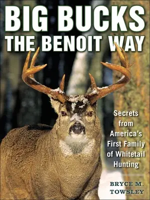 Big Bucks the Benoit Way: Tajomstvá prvej americkej rodiny lovcov bielochvostov - Big Bucks the Benoit Way: Secrets from America's First Family of Whitetail Hunting
