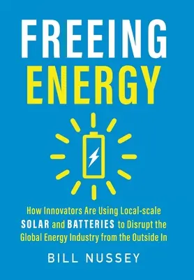 Uvoľnenie energie: Ako inovátori využívajú solárnu energiu a batérie v miestnom meradle na narušenie globálneho energetického priemyslu zvonku - Freeing Energy: How Innovators Are Using Local-scale Solar and Batteries to Disrupt the Global Energy Industry from the Outside In