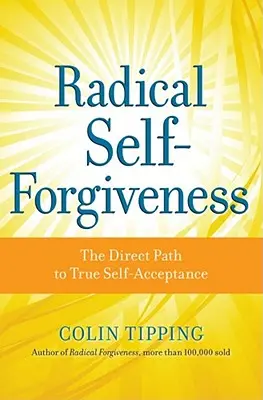Radikálne sebaodpustenie: Priama cesta k skutočnému sebaprijatiu - Radical Self-Forgiveness: The Direct Path to True Self-Acceptance