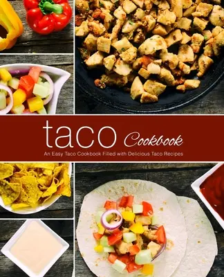 Taco Cookbook (Kuchárska kniha o taco): Jednoduchá kuchárska kniha plná lahodných receptov na taco (2. vydanie) - Taco Cookbook: An Easy Taco Cookbook Filled with Delicious Taco Recipes (2nd Edition)