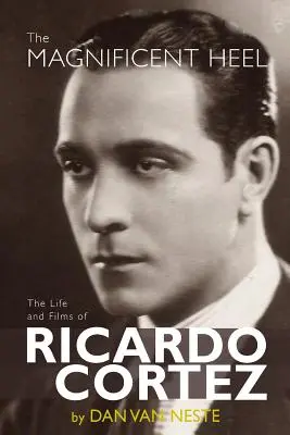 Veľkolepá päta: Život a filmy Ricarda Corteza - The Magnificent Heel: The Life and Films of Ricardo Cortez