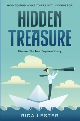 Ako nájsť to, čo nehľadáte: Skrytý poklad: Objavte skutočný zmysel života - How To Find What You're Not Looking For: Hidden Treasure: Discover The True Purpose Of Living