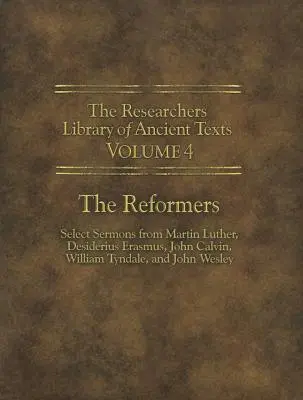 Knižnica výskumníkov starovekých textov - IV. diel: Reformátori: Martin Luther, Desiderius Erasmus, Ján Kalvín, William Tynda - The Researchers Library of Ancient Texts - Volume IV: The Reformers: Select Sermons from Martin Luther, Desiderius Erasmus, John Calvin, William Tynda