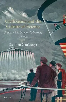 Civilizácia a kultúra vedy: Veda a formovanie moderny, 1795-1935 - Civilization and the Culture of Science: Science and the Shaping of Modernity, 1795-1935