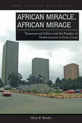 Africký zázrak, africký zázrak: Nadnárodná politika a paradox modernizácie na Pobreží Slonoviny - African Miracle, African Mirage: Transnational Politics and the Paradox of Modernization in Ivory Coast
