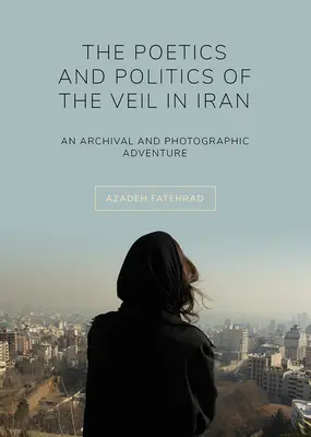 Poetika a politika závoja v Iráne: Archívne a fotografické dobrodružstvo - The Poetics and Politics of the Veil in Iran: An Archival and Photographic Adventure