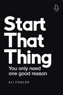 Začni tú vec, dokonči ju: Potrebuješ len jeden dobrý dôvod - Start That Thing; Finish That Thing: You Only Need One Good Reason