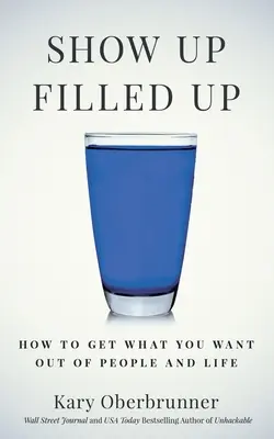 Ukážte sa naplnení: Ako získať od ľudí a života to, čo chcete - Show Up Filled Up: How to Get What You Want Out of People and Life