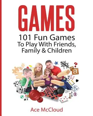 Hry: 101 zábavných hier, ktoré môžete hrať s priateľmi, rodinou a deťmi - Games: 101 Fun Games To Play With Friends, Family & Children