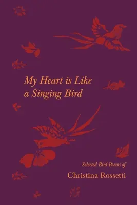 Moje srdce je ako spievajúci vták - Vybrané básne o vtákoch Christiny Rossetti - My Heart is Like a Singing Bird - Selected Bird Poems of Christina Rossetti