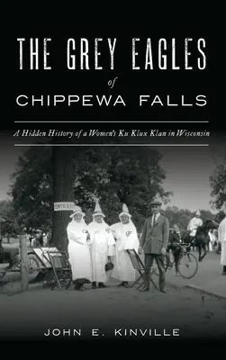 Šedé orly z Chippewa Falls: Skrytá história ženského Ku Klux Klanu vo Wisconsine - Grey Eagles of Chippewa Falls: A Hidden History of a Women's Ku Klux Klan in Wisconsin