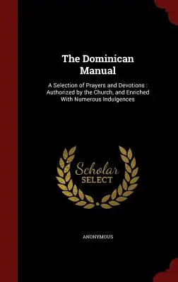 Dominikánska príručka: A Selection of Prayers and Devotions: Séria modlitieb: autorizovaná Cirkvou a obohatená o početné odpustky - The Dominican Manual: A Selection of Prayers and Devotions: Authorized by the Church, and Enriched with Numerous Indulgences