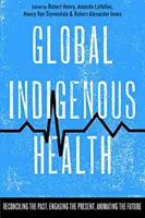 Globálne zdravie pôvodných obyvateľov: Zmierenie minulosti, zapojenie prítomnosti, oživenie budúcnosti - Global Indigenous Health: Reconciling the Past, Engaging the Present, Animating the Future