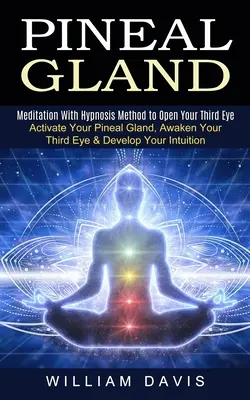 Epifýza: Meditácia s metódou hypnózy na otvorenie tretieho oka (Activate Your Pineal Gland, Awaken Your Third Eye & Develop Yo - Pineal Gland: Meditation With Hypnosis Method to Open Your Third Eye (Activate Your Pineal Gland, Awaken Your Third Eye & Develop Yo