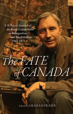 Osud Kanady: R. Scott: denník Kráľovskej komisie pre bilingvizmus a bikulturalizmus, 1963-1971 - The Fate of Canada: F. R. Scott's Journal of the Royal Commission on Bilingualism and Biculturalism, 1963-1971