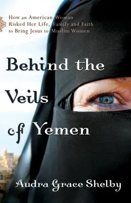 Za závojmi Jemenu: Ako Američanka riskovala svoj život, rodinu a vieru, aby priniesla Ježiša moslimským ženám. - Behind the Veils of Yemen: How an American Woman Risked Her Life, Family, and Faith to Bring Jesus to Muslim Women