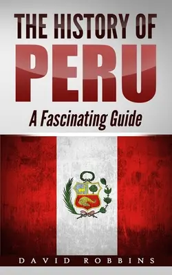 Dejiny Peru: Fascinujúci sprievodca - The History of Peru: A Fascinating Guide