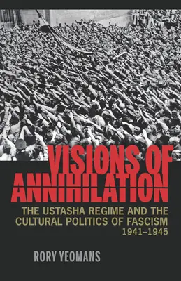 Vízie zániku: Ustašovský režim a kultúrna politika fašizmu v rokoch 1941 - 1945 - Visions of Annihilation: The Ustasha Regime and the Cultural Politics of Fascism, 1941-1945