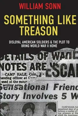 Niečo ako zrada: Neloajálni americkí vojaci a sprisahanie s cieľom priviesť druhú svetovú vojnu domov - Something Like Treason: Disloyal American Soldiers & the Plot to Bring World War II Home