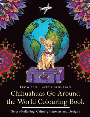 Omaľovánky pre čivavy Go Around the World: Zábavné omaľovánky čivavy pre dospelých a deti 10+ - Chihuahuas Go Around the World Colouring Book: Fun Chihuahua Colouring Book for Adults and Kids 10+