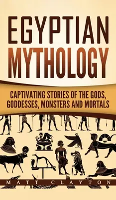 Egyptská mytológia: Pútavé príbehy o bohoch, bohyniach, netvoroch a smrteľníkoch - Egyptian Mythology: Captivating Stories of the Gods, Goddesses, Monsters and Mortals
