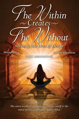 Vnútro vytvára vonkajšok: Tvorba nášho života podľa plánu: Denné meditácie - The Within Creates The Without: Creating Our Lives By Design: Daily Meditations
