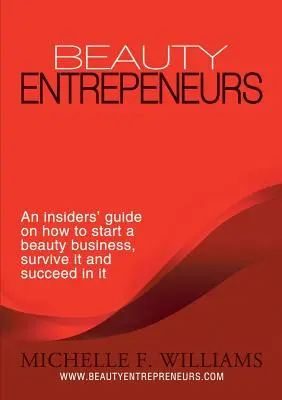 Podnikatelia v oblasti krásy: Ako začať podnikať v oblasti kozmetiky, prežiť a uspieť v nej? - Beauty Entrepreneurs: An Insiders' Guide on How to Start a Beauty Business, Survive It and Succeed in It