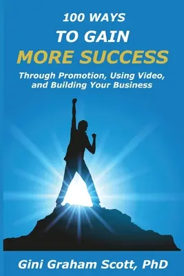 100 spôsobov, ako dosiahnuť väčší úspech: Propagáciou, používaním videí a budovaním svojho podnikania - 100 Ways to Gain More Success: Through Promotion, Using Videos, and Building Your Business