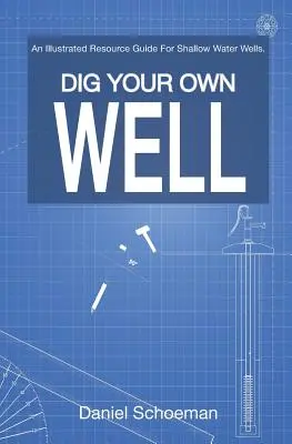 Vykopte si vlastnú studňu: Ilustrovaná príručka pre plytké studne. - Dig Your Own Well: An Illustrated Resource Guide For Shallow Water Wells.