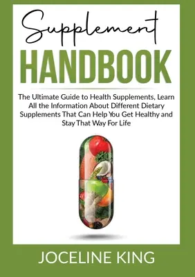 Príručka doplnkov: Zistite všetky informácie o rôznych doplnkoch stravy, ktoré vám môžu pomôcť - Supplement Handbook: The Ultimate Guide to Health Supplements, Learn All the InformationAbout Different Dietary Supplements That Can Help Y