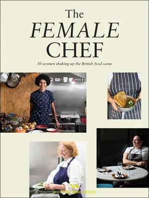 The Female Chef: Stories and Recipes from 31 Women Redefining the British Food Scene
