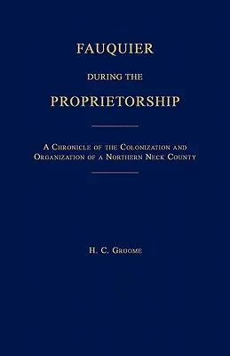 Fauquier počas vlastenectva [Virgínia]: Kronika kolonizácie a organizácie okresu Northen Neck - Fauquier During the Proprietorship [Virginia]: A Chronicle of the Colonization and Organization of a Northen Neck County
