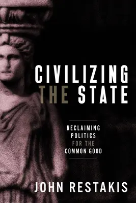 Civilizácia štátu: Znovuzískanie politiky pre spoločné dobro - Civilizing the State: Reclaiming Politics for the Common Good