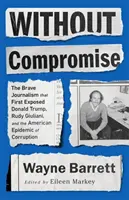 Bez kompromisov: Odvážna žurnalistika, ktorá ako prvá odhalila Donalda Trumpa, Rudyho Giulianiho a americkú epidémiu korupcie - Without Compromise: The Brave Journalism That First Exposed Donald Trump, Rudy Giuliani, and the American Epidemic of Corruption